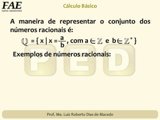 A maneira de representar o conjunto dos
números racionais é:
= { x | x = , com a e b * }a
b
Exemplos de números racionais:
 