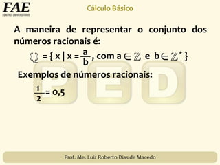A maneira de representar o conjunto dos
números racionais é:
= { x | x = , com a e b * }a
b
Exemplos de números racionais:
1
2
= o,5
 