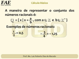 A maneira de representar o conjunto dos
números racionais é:
= { x | x = , com a e b * }a
b
Exemplos de números racionais:
1
2
= o,5 5
4
– = – 1,25
 