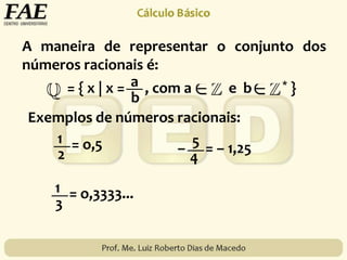 A maneira de representar o conjunto dos
números racionais é:
= { x | x = , com a e b * }a
b
Exemplos de números racionais:
1
2
= o,5 5
4
– = – 1,25
1
3
= o,3333...
 