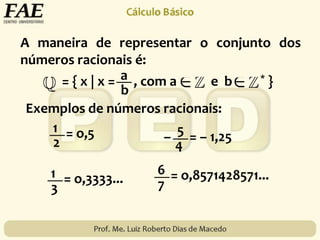 A maneira de representar o conjunto dos
números racionais é:
= { x | x = , com a e b * }a
b
Exemplos de números racionais:
1
2
= o,5 5
4
– = – 1,25
1
3
= o,3333...
6
7
= o,8571428571...
 