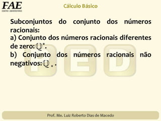 Subconjuntos do conjunto dos números
racionais:
a) Conjunto dos números racionais diferentes
de zero: *.
b) Conjunto dos números racionais não
negativos: + .
 