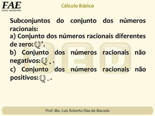 Subconjuntos do conjunto dos números
racionais:
a) Conjunto dos números racionais diferentes
de zero: *.
b) Conjunto dos números racionais não
negativos: + .
c) Conjunto dos números racionais não
positivos: – .
 