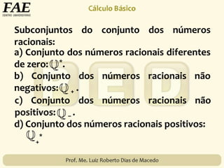 Subconjuntos do conjunto dos números
racionais:
a) Conjunto dos números racionais diferentes
de zero: *.
b) Conjunto dos números racionais não
negativos: + .
c) Conjunto dos números racionais não
positivos: – .
d) Conjunto dos números racionais positivos:
+
*
 