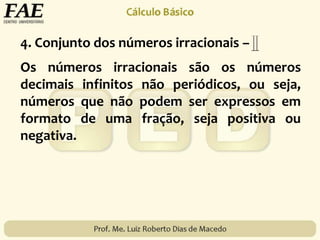 Os números irracionais são os números
decimais infinitos não periódicos, ou seja,
números que não podem ser expressos em
formato de uma fração, seja positiva ou
negativa.
4. Conjunto dos números irracionais –
 