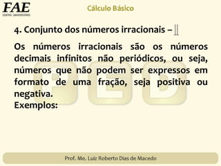 Os números irracionais são os números
decimais infinitos não periódicos, ou seja,
números que não podem ser expressos em
formato de uma fração, seja positiva ou
negativa.
Exemplos:
4. Conjunto dos números irracionais –
 