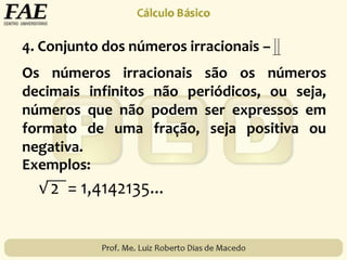 Os números irracionais são os números
decimais infinitos não periódicos, ou seja,
números que não podem ser expressos em
formato de uma fração, seja positiva ou
negativa.
Exemplos:
4. Conjunto dos números irracionais –
 