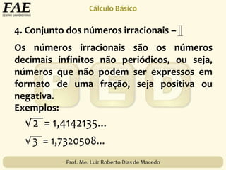 Os números irracionais são os números
decimais infinitos não periódicos, ou seja,
números que não podem ser expressos em
formato de uma fração, seja positiva ou
negativa.
Exemplos:
4. Conjunto dos números irracionais –
 