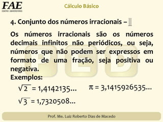 Os números irracionais são os números
decimais infinitos não periódicos, ou seja,
números que não podem ser expressos em
formato de uma fração, seja positiva ou
negativa.
Exemplos:
4. Conjunto dos números irracionais –
 