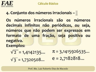 Os números irracionais são os números
decimais infinitos não periódicos, ou seja,
números que não podem ser expressos em
formato de uma fração, seja positiva ou
negativa.
Exemplos:
4. Conjunto dos números irracionais –
 