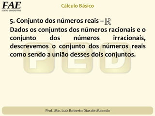 5. Conjunto dos números reais –
Dados os conjuntos dos números racionais e o
conjunto dos números irracionais,
descrevemos o conjunto dos números reais
como sendo a união desses dois conjuntos.
 