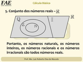 5. Conjunto dos números reais –
Portanto, os números naturais, os números
inteiros, os números racionais e os números
irracionais são todos números reais.
 
