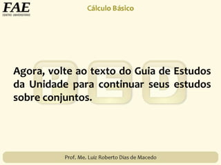 Agora, volte ao texto do Guia de Estudos
da Unidade para continuar seus estudos
sobre conjuntos.
 
