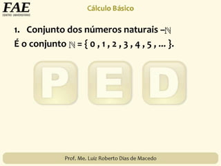 1. Conjunto dos números naturais –
É o conjunto = { 0 , 1 , 2 , 3 , 4 , 5 , ... }.
 