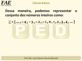 Dessa maneira, podemos representar o
conjunto dos números inteiros como:
= { ... , – 4 , – 3 , – 2 , – 1 , 0 , 1 , 2 , 3 , 4 , ... }
 