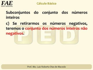 Subconjuntos do conjunto dos números
inteiros
c) Se retirarmos os números negativos,
teremos o conjunto dos números inteiros não
negativos.
 