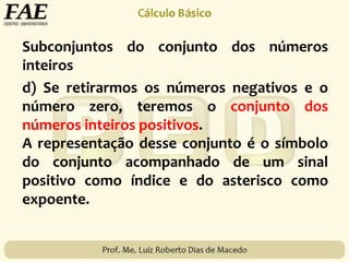 Subconjuntos do conjunto dos números
inteiros
d) Se retirarmos os números negativos e o
número zero, teremos o conjunto dos
números inteiros positivos.
A representação desse conjunto é o símbolo
do conjunto acompanhado de um sinal
positivo como índice e do asterisco como
expoente.
 