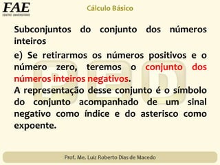 Subconjuntos do conjunto dos números
inteiros
e) Se retirarmos os números positivos e o
número zero, teremos o conjunto dos
números inteiros negativos.
A representação desse conjunto é o símbolo
do conjunto acompanhado de um sinal
negativo como índice e do asterisco como
expoente.
 