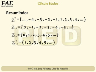 Resumindo:
* = { ... , – 4 , – 3 , – 2 , – 1 , 1 , 2 , 3 , 4 , ... }
– = { 0 , – 1 , – 2 , – 3 , – 4 , – 5 , ...}
+ = { 0 , 1 , 2 , 3 , 4 , 5 , ... }
*
+ = { 1 , 2 , 3 , 4 , 5 , ... }
 