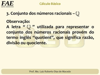 3. Conjunto dos números racionais –
Observação:
A letra “ ” utilizada para representar o
conjunto dos números racionais provém do
termo inglês “quotient”, que significa razão,
divisão ou quociente.
 