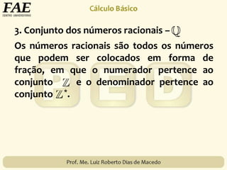 3. Conjunto dos números racionais –
Os números racionais são todos os números
que podem ser colocados em forma de
fração, em que o numerador pertence ao
conjunto e o denominador pertence ao
conjunto *.
 