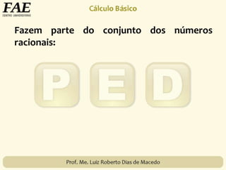 Fazem parte do conjunto dos números
racionais:
 