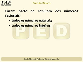 Fazem parte do conjunto dos números
racionais:
• todos os números naturais;
• todos os números inteiros;
 