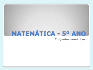 MATEMÁTICA - 5º ANO
Conjuntos numéricos
 