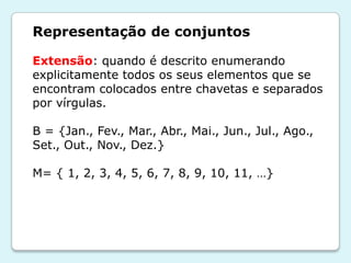 Representação de conjuntos
Extensão: quando é descrito enumerando
explicitamente todos os seus elementos que se
encontram ...