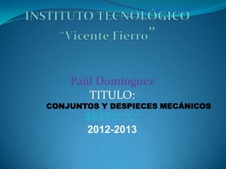 Paúl Domínguez
TITULO:
CONJUNTOS Y DESPIECES MECÁNICOS
SEXTO “C”
2012-2013
 