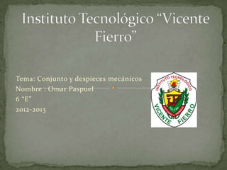 Tema: Conjunto y despieces mecánicos
Nombre : Omar Paspuel
6 “E”
2012-2013
 