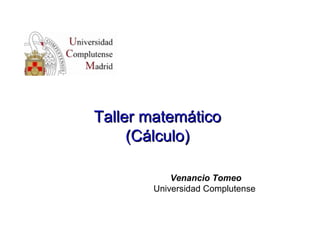 Taller matemáticoTaller matemático
(Cálculo)(Cálculo)
Venancio Tomeo
Universidad Complutense
 