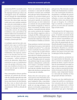 28 temas de economia aplicada
junho de 2013
promovem (FGTS e sua multa, aviso
prévio etc.) quanto ao aumento
do emprego formal que coloca um
contingente maior de trabalhado-
res em situação de vulnerabilidade
para serem dispensados ou se de-
mitirem. Por outro lado, uma das
razões para esse contínuo aumento
dos níveis de rotatividade se refere
ao próprio crescimento bastante
desigual do emprego formal entre
os grandes setores de atividade
econômica, com a prevalência de
maiores índices de crescimento exa-
tamente naqueles setores que mais
promovem a rotatividade, como por
exemplo, a Construção Civil.
A realidade salarial tem sido com-
patível com o que se verifica num
mercado de trabalho aquecido,
revelando uma elevação dos prin-
cipais indicadores de salários e
rendimentos. Em especial, consta-
tou-se um elevado nível de cres-
cimento real dos pisos salariais
da economia – salário mínimo e
salário de admissão. Além disso,
constatou-se que os rendimentos
reais dos grupos informais repe-
tem uma tendência histórica de
crescer mais do que os salários do
mercado formal.
Uma consequência desses ganhos
salariais, no contexto de um mer-
cado de trabalho aquecido tem sido
uma redistribuição de renda nas
faixas mais baixas da distribuição.
De fato, tem se observado uma
queda do índice de Gini de apro-
ximadamente 10,0% na década de
2000.
Parece ser unânime o fato de que a
economia e o mercado de trabalho
brasileiro revelam uma realidade
marcada por baixo dinamismo dos
padrões de produtividade geral
e setorial. Isto nos parece tanto
mais grave quando as estatísticas
mostram que, no setor industrial,
no contexto de uma produtividade
do trabalho estagnada se observa
forte crescimento da folha real de
salários, causando pressão altista
nos custos unitários do trabalho.
Isto tem efeitos negativos sobre a
evolução do PIB, e efeitos perversos
em termos da competividade inter-
nacional das empresas e dos produ-
tos brasileiros vendidos ao exterior.
O que podemos concluir em termos
de perspectivas para o mercado de
trabalho brasileiro?9
Se a década
foi de resultados bastante favorá-
veis, o mesmo não se pode afirmar
do futuro. Apesar de termos um
mercado de trabalho próximo do
pleno emprego, mesmo na presença
de um PIB padecendo de inanição
não podemos fugir de uma verdade
absoluta sobejamente conhecida:
será sempre a atividade econômi-
ca quem conduzirá os rumos do
mercado de trabalho. Dentro desta
lógica não são boas as perspectivas
do mercado de trabalho.
Numa ótica de curto prazo, o go-
verno parece estar flertando com a
inflação, adotando políticas tópicas
para combatê-la. Mas, a persistên-
cia de níveis de inflação nos limites
pode ser um jogo perigoso, e aos
poucos vai levando a população ao
descrédito do controle da mesma
pelo governo. Não obstante a maior
solidez dos fundamentos econômi-
cos e das instituições brasileiras,
atualmente a realidade dos preços
no País é de uma cultura de baixa
inflação, e crescer um dígito tem
um efeito muito mais devastador
do que se imagina. Se a inflação
fugir ao controle, os impactos ne-
gativos no mercado de trabalho
logo se farão sentir.
Numa perspectiva de longo prazo,
a situação parece ser ainda mais
grave. O modelo instalado desde
2002 foi o de transferência de renda
para as classes consumidoras, po-
bres ou classe média, muito mais
sob a ótica de perpetuação de uma
filosofia de poder do que da constru-
ção de uma nação verdadeiramente
distributiva. Resolveu-se, com bri-
lhantismo, o problema cotidiano dos
pobres, mas pouco se fez para uma
erradicação, de fato, da pobreza.
Em outras palavras, promoveu-se
um aquecimento de demanda, mas
não se criaram as condições da ex-
pansão da oferta, a qual se faz por
meio de investimentos em todos os
setores da economia. Ao contrário,
hoje se observa uma perda de dina-
mismo do já parco nível de investi-
mentos, o que compromete bastan-
te o mercado de trabalho no País
das gerações de hoje e do futuro.
É preciso sair das indefinições no
campo das políticas econômicas,
tirar um pouco de seu viés ideoló-
gico que contempla mais a cultura
do pedinte do que premiar o em-
preendedor que gera empregos.
 