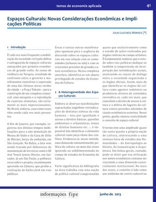 41temas de economia aplicada
junho de 2013
Espaços Culturais: Novas Considerações Econômicas e Impli-
cações Políticas
Julio Lucchesi Moraes (*)
1 	 Introdução
É cada vez mais frequente a mobili-
zação da sociedade civil pela defesa
e salvaguarda de espaços culturais
ameaçados por projetos econômi-
cos de grande vulto. As cenas de
violência na Turquia, resultado do
confronto entre o governo e ma-
nifestantes contrários à supressão
de uma das últimas áreas verdes
da cidade – a Praça Taksim – para a
construção de um complexo comer-
cial, uma mesquita e a reprodução
de casernas otomanas, são certa-
mente as mais impressionantes.
No Brasil, todavia, caso como esses
vêm sendo cada vez mais presen-
tes.
O Rio de Janeiro, por exemplo, re-
gistrou nos últimos tempos mobi-
lizações para a não demolição do
Museu do Índio e da Casa de Zélio
de Moraes, berço da umbanda, em
São Gonçalo. Na Bahia, a luta vem
sendo travada por defensores da
manutenção de terreiros como o Ilê
Axé Temin Jemin Olorùn, em Sal-
vador. Já em São Paulo, a polêmica
recai sobre o projeto, recentemente
aprovado na Câmara, que proíbe a
realização de bailes funk em vias
públicas.
Essas e tantas outras manifesta-
ções apontam para a urgência da
discussão sobre os espaços cultu-
rais em sua relação com as comu-
nidades (urbanas ou não) e com as
crescentes pressões de grandes ca-
nais econômicos. Nessa complexa
interface, identifica-se um objeto
privilegiado de estudos da Econo-
mia da Cultura.
2 	 A Heterogeneidade dos Espa-
ços Culturais
Embora as diversas manifestações
supracitadas englobem reivindica-
ções de distintas esferas da vida
humana – luta por igualdade e
acesso a direitos básicos, questões
ambientais e urbanísticas, temas
de direitos humanos etc. –, é im-
possível não identificar o elemento
cultural como peça-chave dos con-
flitos. Evidencia-se, nesse sentido,
uma dimensão eminentemente po-
lítica da cultura, no mais das vezes
ignorada ou subdimensionada no
campo de estudos da Economia da
Cultura.
Parte significativa da bibliografia
na área trabalha com uma noção
de política cultural compreendida
quase que exclusivamente como
o estudo de ações realizadas por
órgãos centrais no campo artístico.
É fundamental, todavia, que o estu-
do sobre tais políticas dedique-se
também à compreensão da incor-
poração das reivindicações sociais,
analisando os canais de diálogo
entre a sociedade organizada e
os órgãos oficiais. Assim, mais do
que identificar os órgãos de cul-
tura como agentes indutores ou
produtores diretos de conteúdos
reivindica-se, cada vez mais, que
concedam o direito de acesso à cul-
tura e a defesa de lugares da cul-
tura contra pressões advindas de
canais econômicos externos. Nesse
ponto, ganha imensa centralidade
o conceito de espaço cultural.
O termo tem uma amplitude quase
tão vasta quanto a própria noção
de cultura, interessando a uma
extensa faixa de estudos das Hu-
manidades – da Antropologia ao
Direito, da Comunicação à Arqui-
tetura. Em linhas gerais, contudo,
pode-se dizer que sua utilização
nos meios econômicos costuma ser
vinculada a uma dimensão essen-
cialmente institucional. No mais
das vezes, o conceito é lido como
um sinônimo de centro cultural ou
 