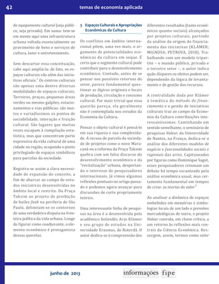 42 temas de economia aplicada
junho de 2013
de equipamento cultural (seja públi-
co, seja privado). Em suma: tem-se
em mente aqui uma infraestrutura
urbana voltada essencialmente ao
provimento de bens e serviços de
cultura, lazer e entretenimento.
Sem descartar essa conceituação,
cabe aqui ampliá-la: de fato, os es-
paços culturais vão além das inicia-
tivas oficiais.1
Os centros culturais
são apenas uma dentre diversas
modalidades de espaços culturais.
Terreiros, praças, pequenas áreas
verdes ou mesmo galpões, estacio-
namentos e vias públicas: são mui-
tos e variadíssimos os pontos de
sociabilidade, interação e fruição
cultural. São lugares que muitas
vezes escapam à compilação esta-
tística, mas que concentram parte
expressiva da vida cultural de uma
cidade ou região, ocupando o posto
privilegiado de espaços simbólicos
para parcelas da sociedade.
Registra-se assim a clara necessi-
dade de expansão do conceito, a
fim de abarcar ao campo de estu-
dos iniciativas desenvolvidas no
âmbito local e restrito. Da Praça
Taksim ao projeto de proibição
de bailes funk na periferia de São
Paulo, delineiam-se os contornos
de uma verdadeira disputa na fron-
teira política da vida urbana. Longe
de figurar como coadjuvante, o ele-
mento econômico é protagonista
dessas querelas.
3 	 Espaços Culturais eApropriações
Econômicas da Cultura
Os conflitos em âmbito interna-
cional põem, uma vez mais, o ar-
gumento de potencialidades eco-
nômicas da cultura em xeque. É
certo que o segmento cultural pode
contribuir para o desenvolvimento
econômico. Contudo, antes de se
pensar nos possíveis retornos do
setor, parece fundamental ques-
tionar as lógicas originais e locais
de produção, circulação e consumo
cultural. Por mais trivial que essa
questão pareça, ela geralmente
não é contemplada nos estudos da
Economia da Cultura.
Pensar o objeto cultural é pensá-lo
em sua riqueza e sua complexida-
de. A recusa de parcela da socieda-
de de projetos como o novo Mara-
canã ou a reforma da Praça Taksim
quebra com um falso discurso do
desenvolvimento econômico e da
“revitalização” urbana, despertan-
do o interesse de pesquisadores
internacionais. Já vimos algumas
reflexões pontuais no artigo passa-
do e podemos agora avançar para
discussões de corte propriamente
teórico.
Uma interessante linha de pesqui-
sas na área é a desenvolvida pelo
acadêmico holandês Arjo Klämer
e seu grupo de estudos na Uni-
versidade Erasmus, de Roterdã. O
autor dedica-se à compreensão dos
diferentes resultados (tanto econô-
micos quanto sociais) alcançados
por projetos culturais, partindo
da análise da origem do financia-
mento das iniciativas (KLÄMER;
MIGNOSA; PETROVA, 2010). Tra-
balhando com um modelo tripar-
tite – o mundo público, privado e
o terceiro setor –, o autor indica
quão díspares os efeitos podem ser,
dependendo da lógica de levanta-
mento e de gestão dos recursos.
A centralidade dada por Klämer
à temática do método de finan-
ciamento e a gestão de iniciativas
culturais traz ao campo da Econo-
mia da Cultura contribuições inte-
ressantíssimas. Caminhando em
sentido semelhante, o seminário de
pesquisas Valeur, da Universidade
de Nantes, na França, dedica-se a
análise dos diferentes modelos de
negócio e funcionalidades sociais e
regionais das artes. Capitaneados
por figuras como Dominique Sagot,
esses pesquisadores retomam um
debate há tempo escanteado pela
análise econômica usual, mas cer-
tamente fundamental em tempos
de crise: as teorias do valor.
2
Ao analisar a dinâmica de espaços
embebidos em memórias e simbo-
logias locais de um lado e pressões
mercadológicas de outro, o projeto
Valeur convida, em chave crítica, a
um retorno às reflexões mais cen-
trais da Ciência Econômica. Res-
surgem, assim, termos como valor
 