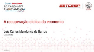Luiz Carlos Mendonça de Barros
A recuperação cíclica da economia
06/03/2018
Economista
 