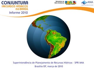 Informe 2010




  Superintendência de Planejamento de Recursos Hídricos – SPR/ANA
                     Brasília/DF, março de 2010
 