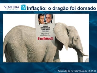 Inflação: o dragão foi domado Adaptado da Revista VEJA de 12-07-06 