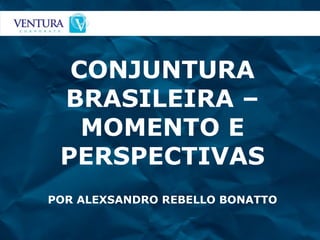 CONJUNTURA BRASILEIRA – MOMENTO E PERSPECTIVAS POR ALEXSANDRO REBELLO BONATTO 