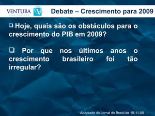 Debate – Crescimento para 2009 Hoje, quais são os obstáculos para o crescimento do PIB em 2009? Por que nos últimos anos o crescimento brasileiro foi tão irregular? Adaptado do Jornal do Brasil de 19-11-08 