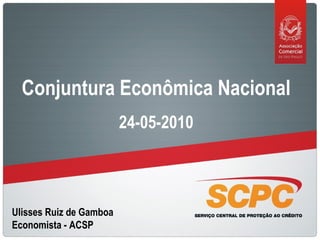 Ulisses Ruiz de Gamboa
Economista - ACSP
Conjuntura Econômica Nacional
24-05-2010
 