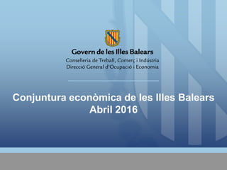 Conjuntura econòmica de les Illes Balears
Abril 2016
 