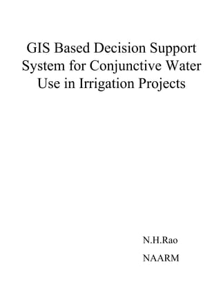 GIS Based Decision Support
System for Conjunctive Water
Use in Irrigation Projects
N.H.Rao
NAARM
 