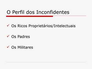 O Perfil dos Inconfidentes

 Os Ricos Proprietários/Intelectuais

 Os Padres

 Os Militares
 