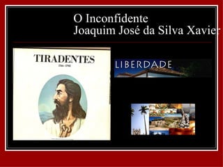 O Inconfidente
Joaquim José da Silva Xavier
 