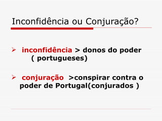Inconfidência ou Conjuração?


 inconfidência > donos do poder
     ( portugueses)

 conjuração >conspirar contra o
  poder de Portugal(conjurados )
 