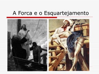A Forca e o Esquartejamento
 