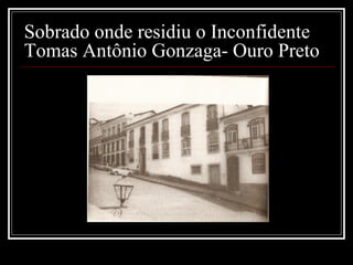 Sobrado onde residiu o Inconfidente
Tomas Antônio Gonzaga- Ouro Preto
 