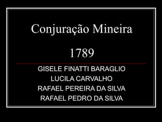 Conjuração Mineira
         1789
 GISELE FINATTI BARAGLIO
    LUCILA CARVALHO
 RAFAEL PEREIRA DA SILVA
  RAFAEL PEDRO DA SILVA
 