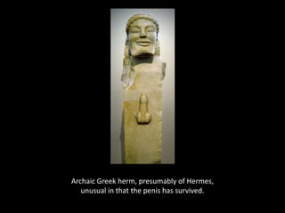 Herm

Archaic Greek herm, presumably of Hermes,
unusual in that the penis has survived.

 